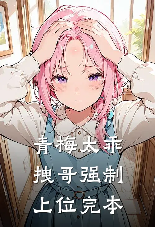 青梅太乖，拽哥强制上位完本