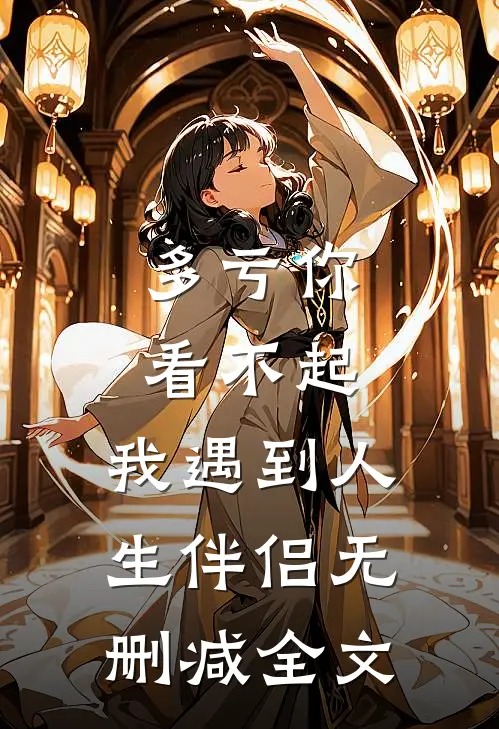 多亏你看不起，我遇到人生伴侣无删减全文