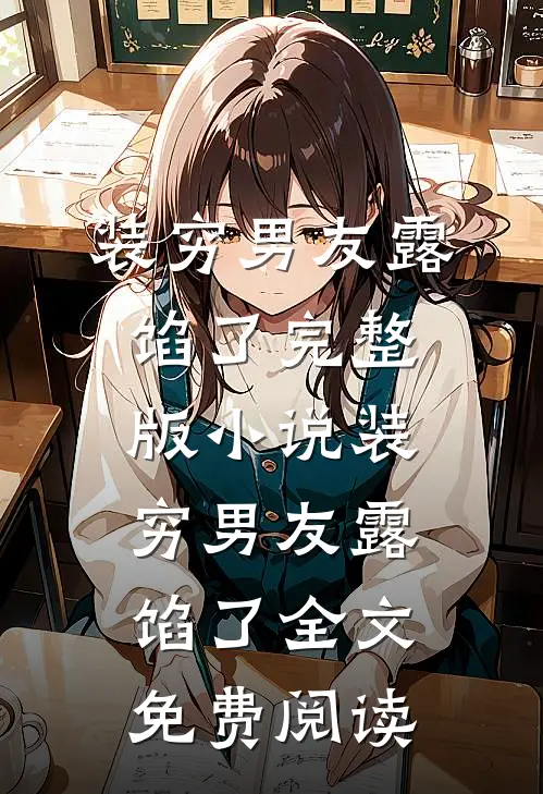 装穷男友露馅了完整版小说_装穷男友露馅了全文免费阅读