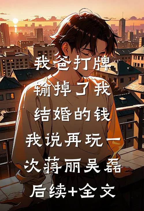 我爸打牌输掉了我结婚的钱，我说再玩一次蒋丽吴磊后续+全文