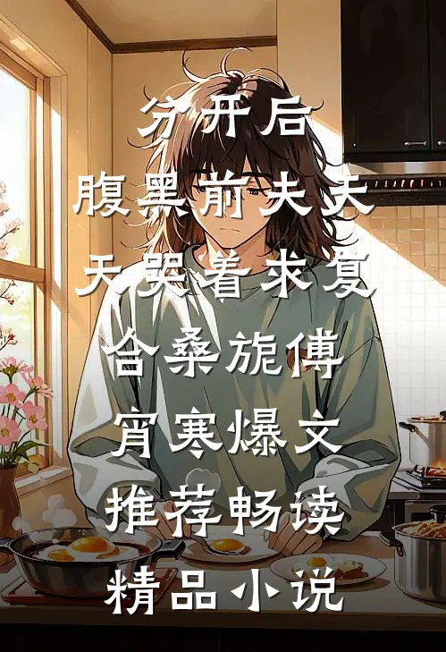 分开后，腹黑前夫天天哭着求复合桑旎傅宵寒爆文推荐畅读精品小说