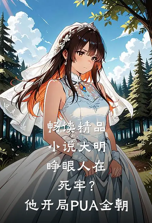 畅读精品小说大明：睁眼人在死牢？他开局PUA全朝
