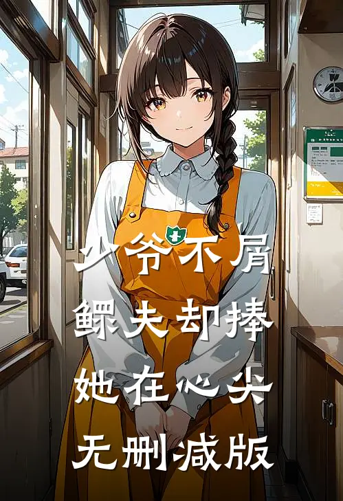 少爷不屑，鳏夫却捧她在心尖无删减版