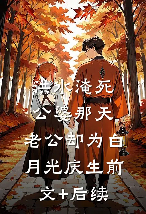 洪水淹死公婆那天，老公却为白月光庆生前文+后续