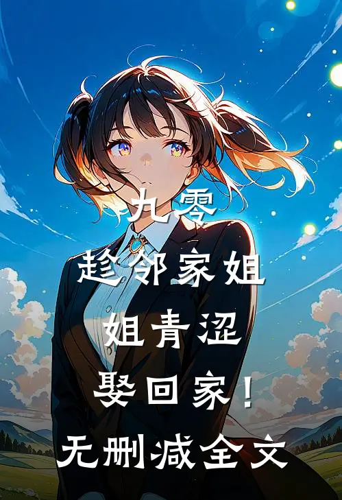 九零：趁邻家姐姐青涩，娶回家！无删减全文