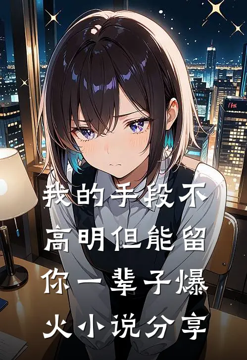 我的手段不高明但能留你一辈子爆火小说分享