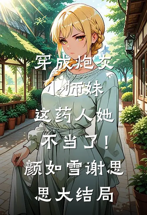 穿成炮灰小师妹，这药人她不当了！颜如雪谢思思大结局