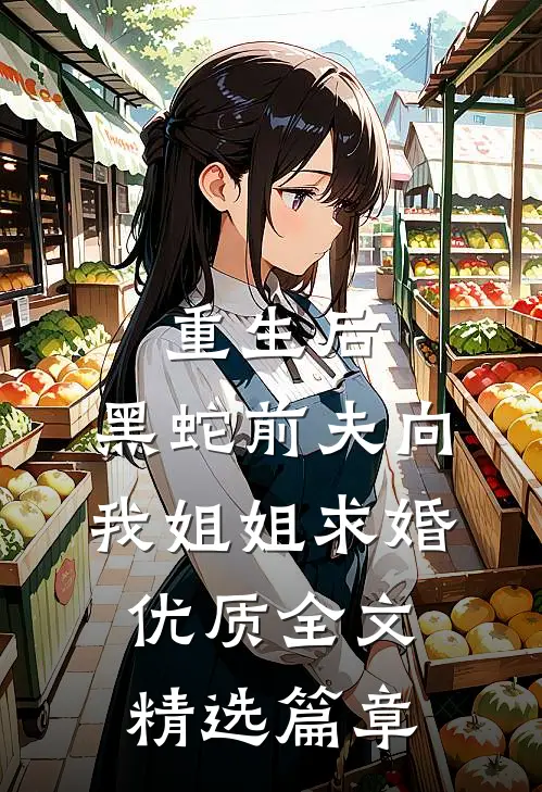 重生后，黑蛇前夫向我姐姐求婚优质全文精选篇章