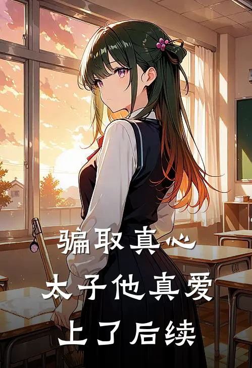 骗取真心，太子他真爱上了后续