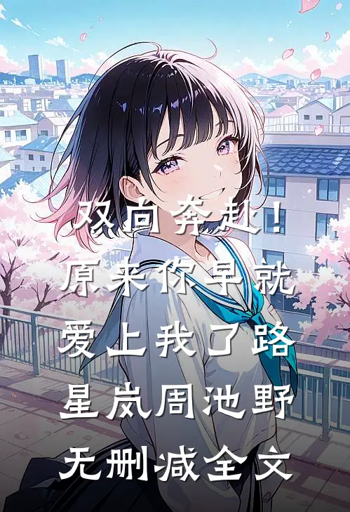 双向奔赴！原来你早就爱上我了路星岚周池野无删减全文