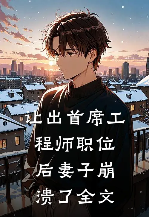 让出首席工程师职位后妻子崩溃了全文