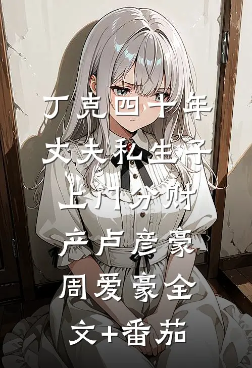丁克四十年，丈夫私生子上门分财产卢彦豪周爱豪全文+番茄