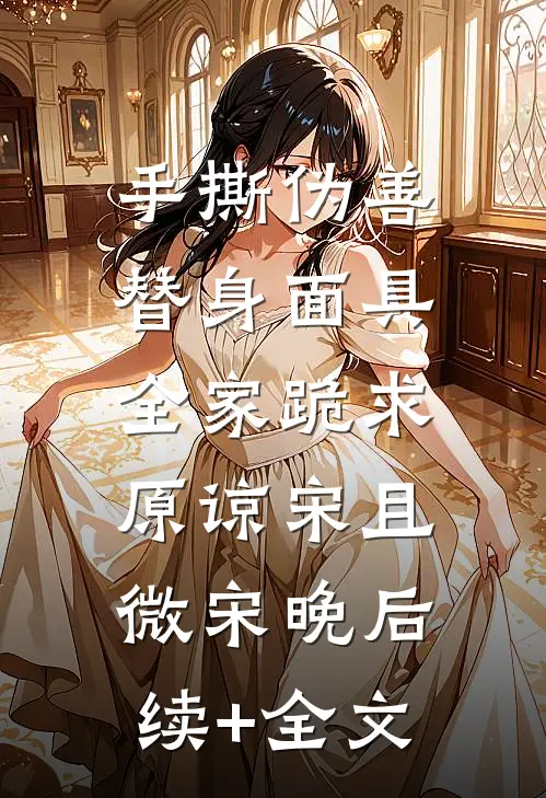 手撕伪善替身面具，全家跪求原谅宋且微宋晚后续+全文