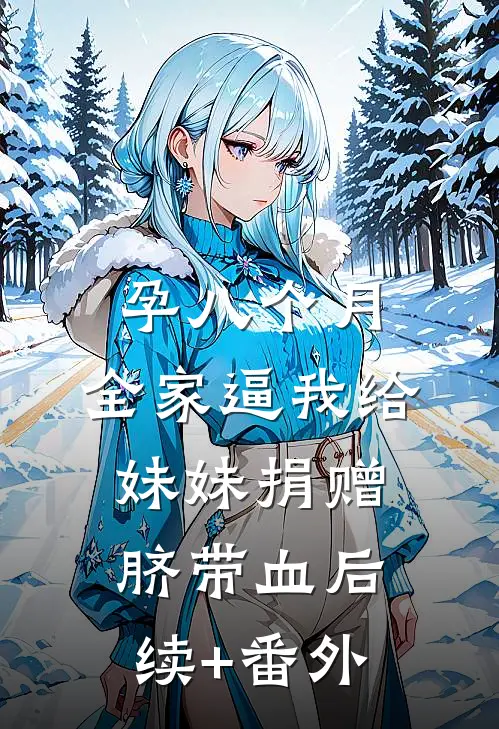 孕八个月，全家逼我给妹妹捐赠脐带血后续+番外