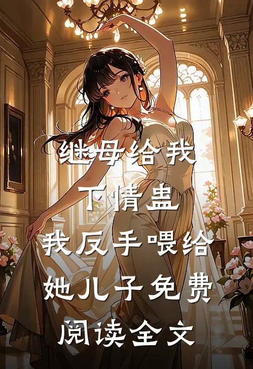 继母给我下情蛊，我反手喂给她儿子免费阅读全文