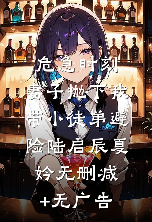 危急时刻，妻子抛下我带小徒弟避险陆启辰夏妗无删减+无广告