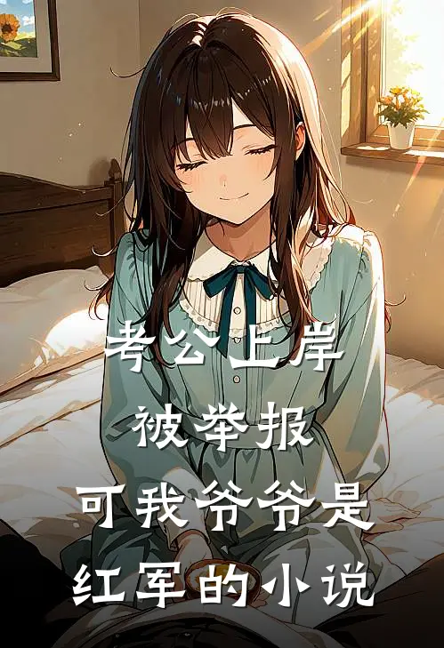 考公上岸被举报，可我爷爷是红军的小说