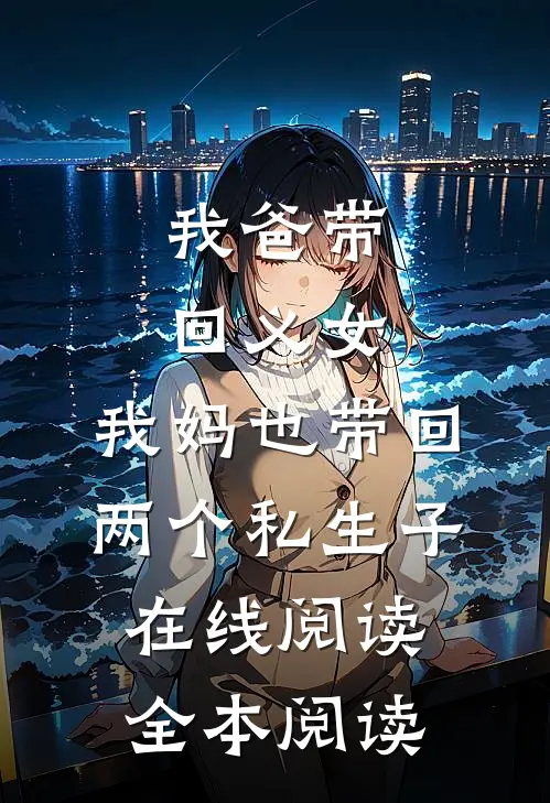 我爸带回义女，我妈也带回两个私生子在线阅读全本阅读