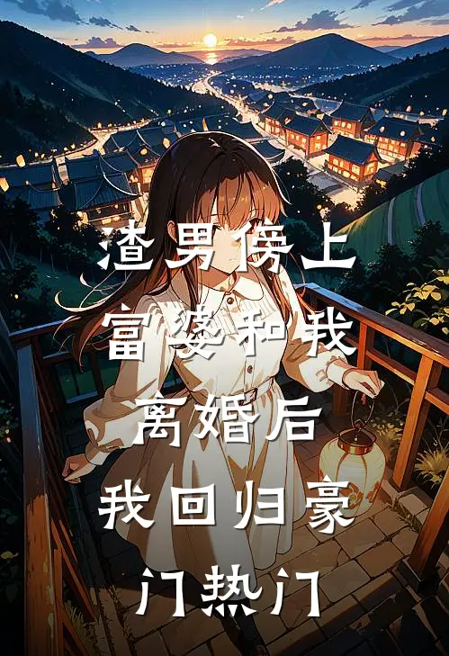 渣男傍上富婆和我离婚后，我回归豪门热门