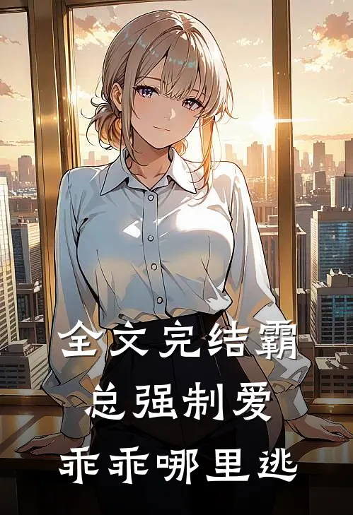 全文完结霸总强制爱，乖乖哪里逃