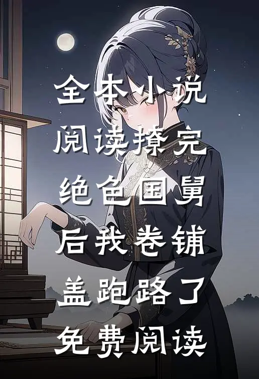 全本小说阅读撩完绝色国舅后我卷铺盖跑路了免费阅读
