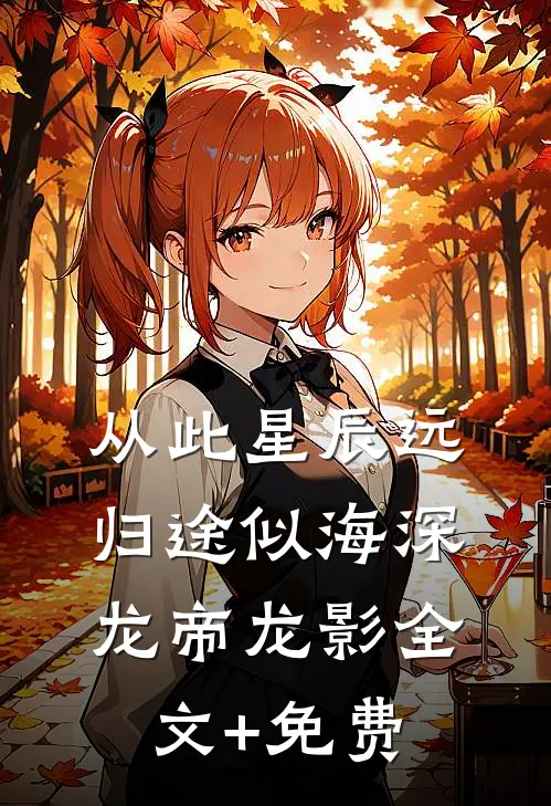 从此星辰远，归途似海深龙帝龙影全文+免费