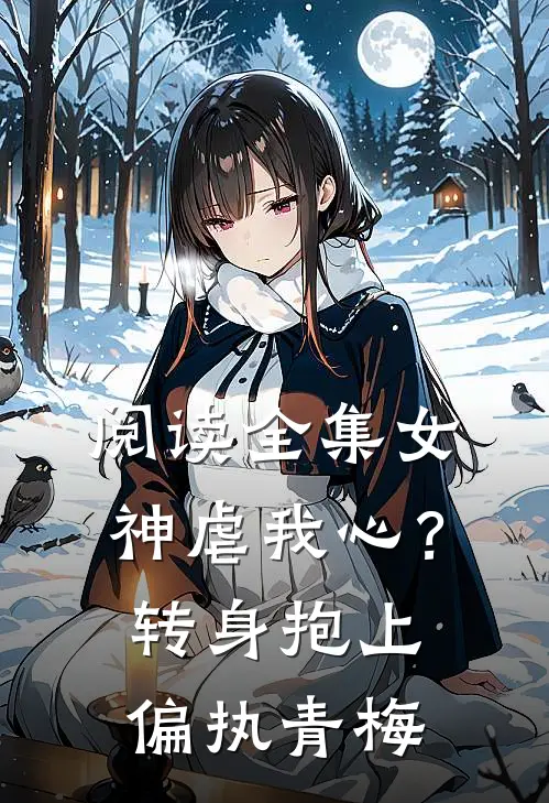 阅读全集女神虐我心？转身抱上偏执青梅