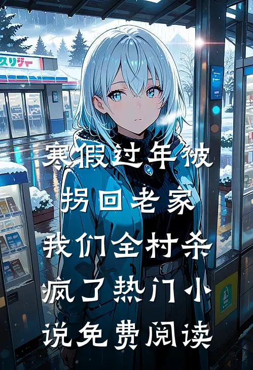 寒假过年被拐回老家，我们全村杀疯了热门小说免费阅读