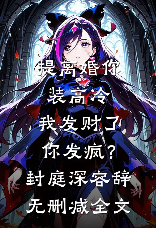 提离婚你装高冷，我发财了你发疯？封庭深容辞无删减全文