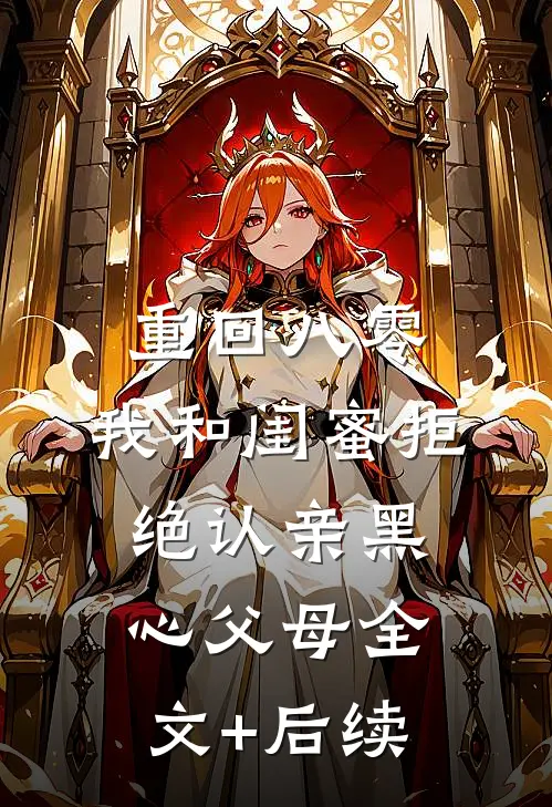 重回八零，我和闺蜜拒绝认亲黑心父母全文+后续