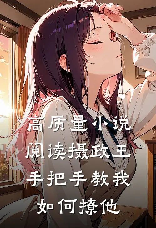 高质量小说阅读摄政王手把手教我如何撩他