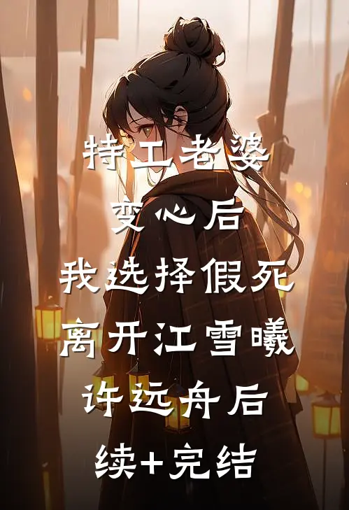 特工老婆变心后，我选择假死离开江雪曦许远舟后续+完结
