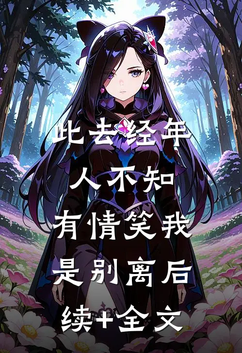 此去经年人不知，有情笑我是别离后续+全文
