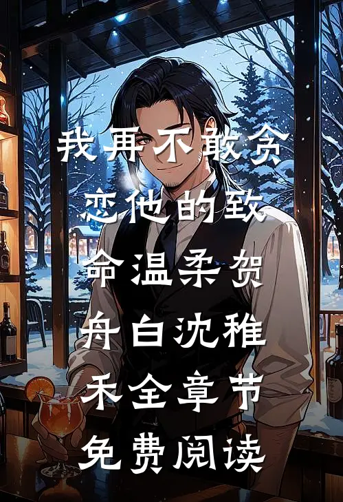 我再不敢贪恋他的致命温柔贺舟白沈稚禾全章节免费阅读