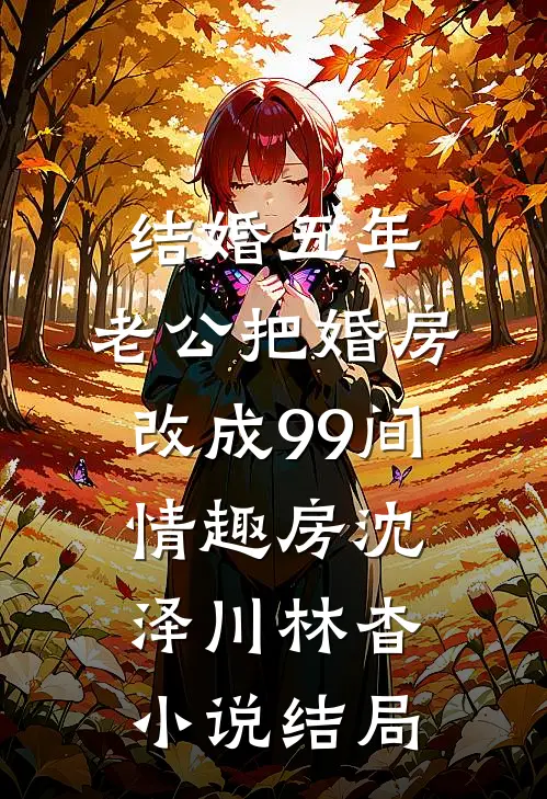 结婚五年，老公把婚房改成99间情趣房沈泽川林杳小说结局