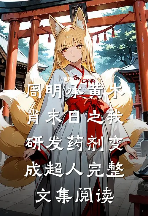 周明承黄木肖(末日之我研发药剂变成超人)完整文集阅读
