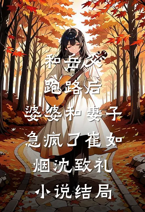 和岳父跑路后，婆婆和妻子急疯了崔如烟沈致礼小说结局