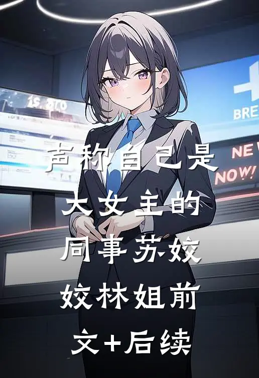 声称自己是大女主的同事苏姣姣林姐前文+后续