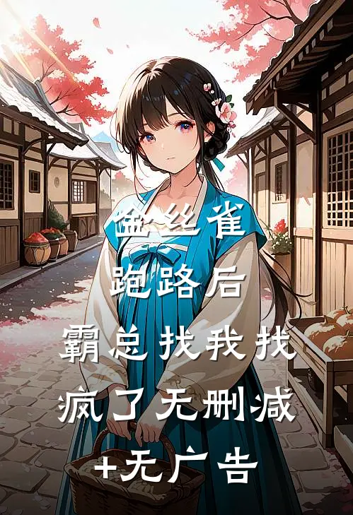 金丝雀跑路后，霸总找我找疯了无删减+无广告