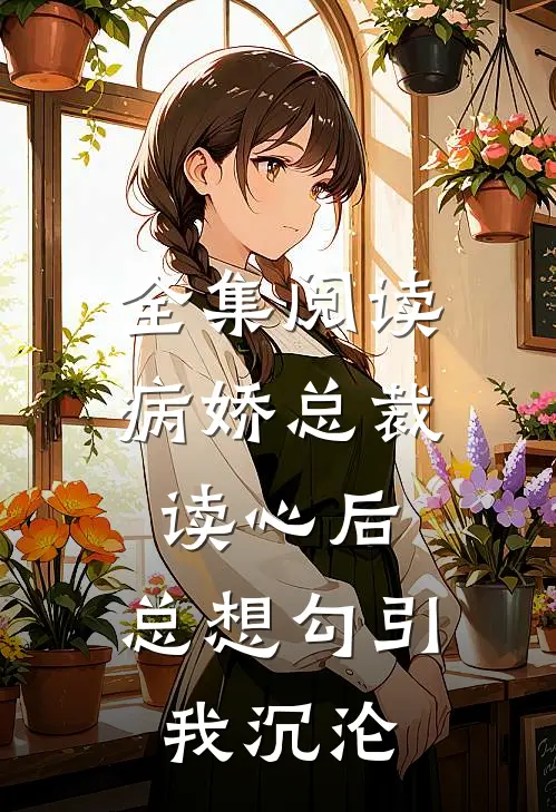 全集阅读病娇总裁读心后，总想勾引我沉沦