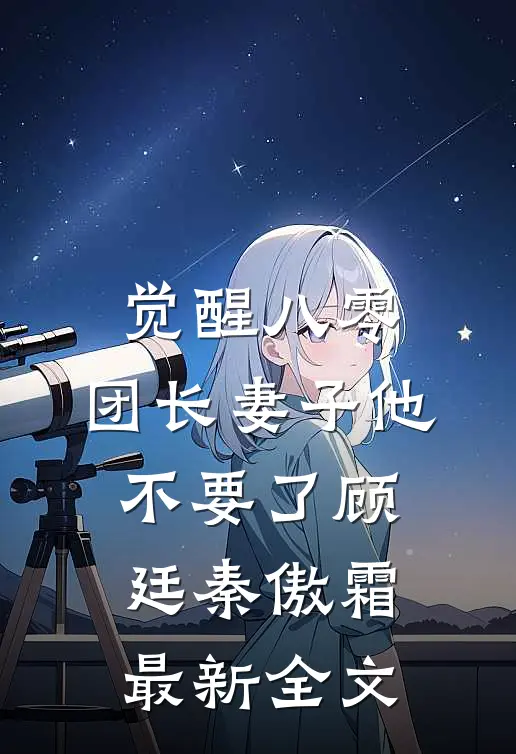觉醒八零，团长妻子他不要了顾廷秦傲霜最新全文