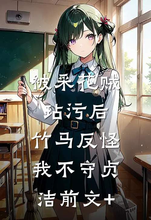 被采花贼玷污后，竹马反怪我不守贞洁前文+