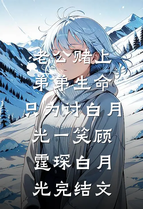 老公赌上弟弟生命，只为讨白月光一笑顾霆琛白月光完结文