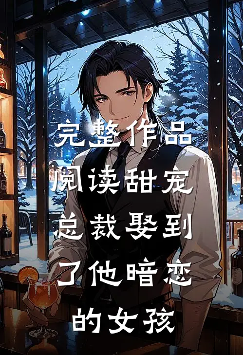 完整作品阅读甜宠：总裁娶到了他暗恋的女孩
