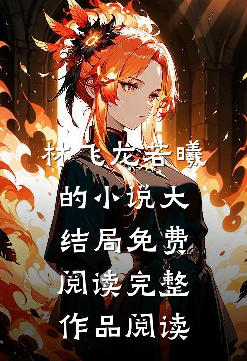 林飞龙若曦的小说大结局免费阅读完整作品阅读