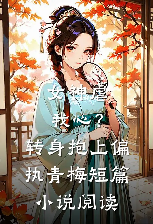 女神虐我心？转身抱上偏执青梅短篇小说阅读