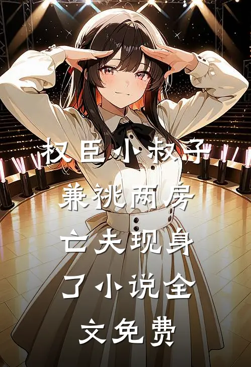权臣小叔子兼祧两房，亡夫现身了小说全文免费