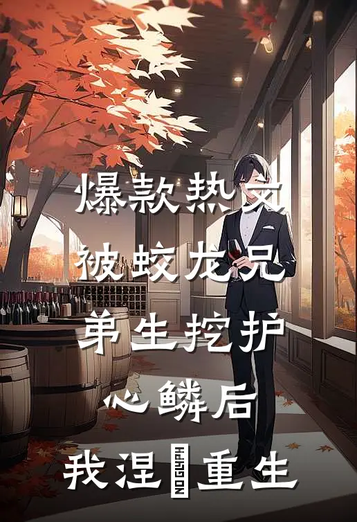 爆款热文被蛟龙兄弟生挖护心鳞后，我涅槃重生