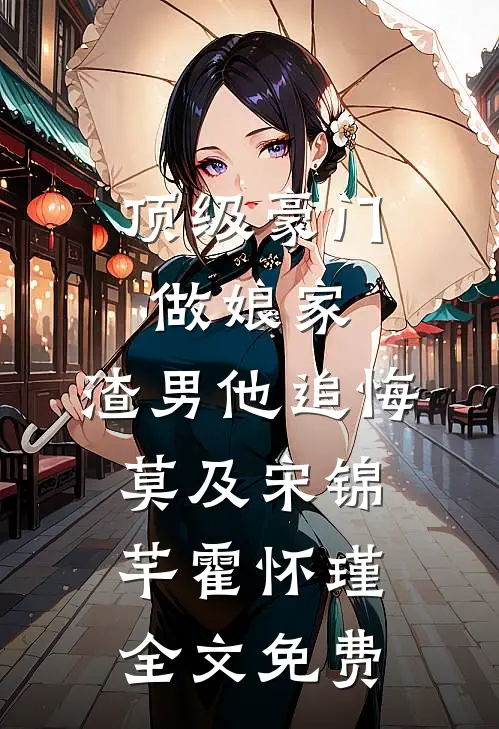 顶级豪门做娘家，渣男他追悔莫及宋锦芊霍怀瑾全文免费
