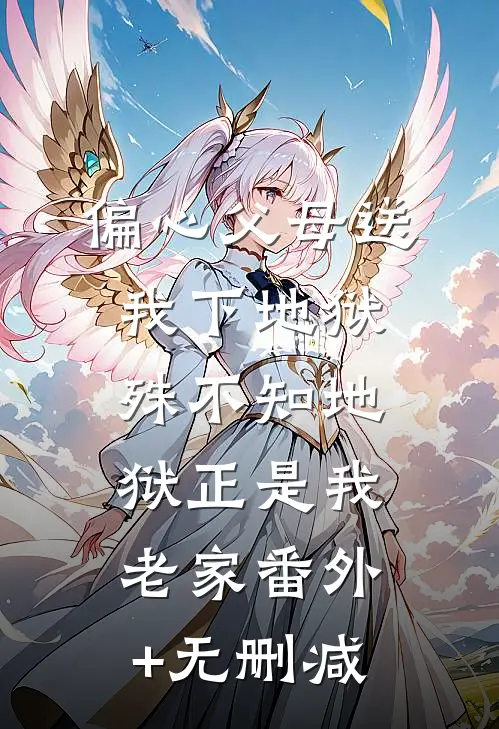 偏心父母送我下地狱，殊不知地狱正是我老家番外+无删减